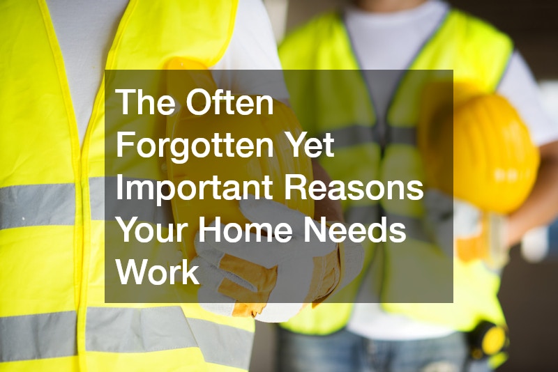 The Often Forgotten Yet Important Reasons Your Home Needs Work