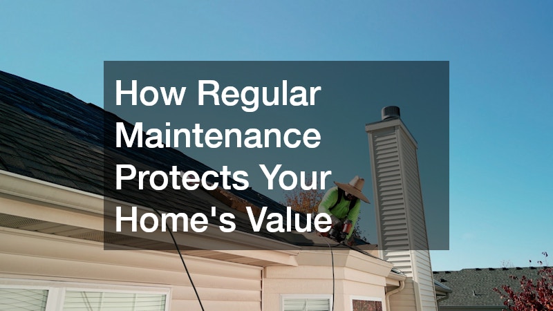 How Regular Maintenance Protects Your Home’s Value