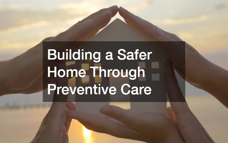 Building a Safer Home Through Preventive Care